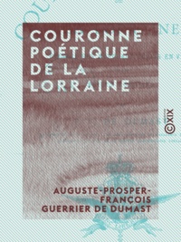 Auguste-Prosper-François Guerr Dumast - Couronne poétique de la Lorraine - Recueil de morceaux écrits en vers sur des sujets lorrains.