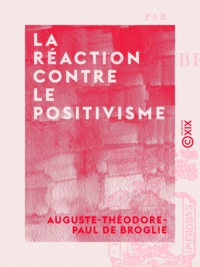 Auguste-Théodore-Paul de Broglie - La Réaction contre le positivisme.