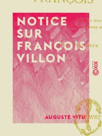 Auguste Vitu - Notice sur François Villon - D'après des documents nouveaux et inédits tirés des dépôts publics.