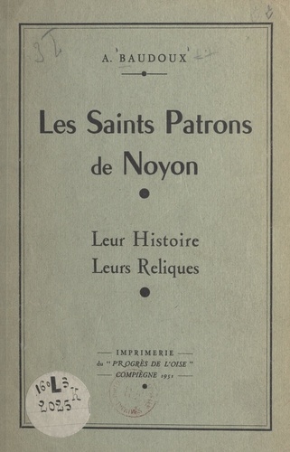 Augustin Baudoux - Les Saints Patrons de Noyon - Leur histoire, leurs reliques.