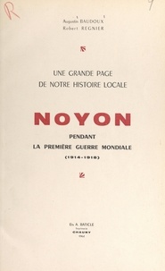 Augustin Baudoux et Robert Regnier - Une grande page de notre histoire locale : Noyon pendant la première guerre mondiale (1914-1918).