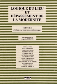 Augustin Berque - Logique du lieu et dépassement de la modernité - Volume 1, Nishida : la mouvance philosophique.