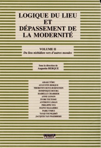 Augustin Berque - Logique du lieu et dépassement de la modernité - Volume 2, Du lieu nishidien vers d'autres mondes.