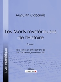 Augustin Cabanès et Alexandre Lacassagne - Les Morts mystérieuses de l'Histoire - Tome I - Rois, reines et princes français de Charlemagne à Louis XIII.