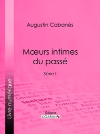  Augustin Cabanès et  Ligaran - Moeurs intimes du passé - Usages et coutumes disparus - Série I.