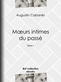 Augustin Cabanès - Mœurs intimes du passé - Usages et coutumes disparus - Série I.