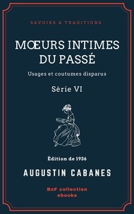 Augustin Cabanès - Mœurs intimes du passé - Usages et coutumes disparus - Série VI.