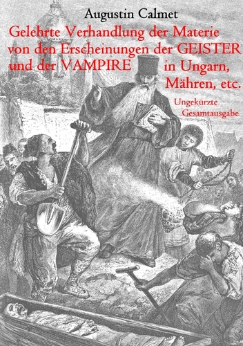 Gelehrte Verhandlung der Materie von den Erscheinungen der Geister, und der Vampire in Ungarn, Mähren, etc.. Ungekürzte Gesamtausgabe