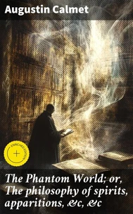 The Phantom World; or, The philosophy of spirits, apparitions, &amp;c, &amp;c
