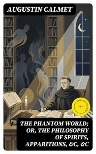 The Phantom World; or, The philosophy of spirits, apparitions, &amp;c, &amp;c