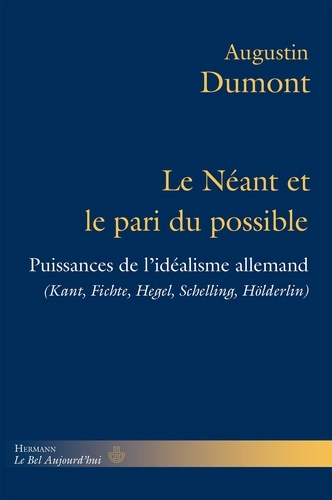 Augustin Dumont - Le néant et le pari du possible - Puissances de l'idéalisme allemand (Kant, Fichte, Hegel, Schelling, Hölderlin).