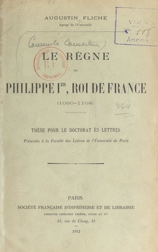 Le règne de Philippe Ier, roi de France (1060-1108). Thèse pour le Doctorat ès lettres présentée à la Faculté des lettres de l'Université de Paris