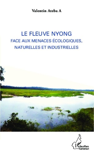 Augustin Germain Messomo Ateba - Le fleuve Nyong face aux menaces écologiques, naturelles et industrielles.