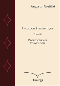 Augustin Gretillat - Théologie Systématique, Tome III - Prolégomènes et Cosmologie.