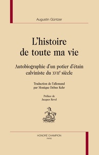 Augustin Güntzer - L'histoire de toute ma vie - Autobiographie d'un potier d'étain calviniste du XVIIe siècle.