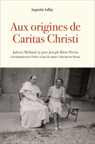 Augustin Laffay - Aux origines de Caritas Christi - Fondation des Petites soeurs de sainte Catherine de Sienne.