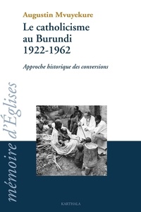 Augustin Mvuyerkure - Le Catholicisme Au Burundi 1922-1962. Approche Historique Des Conversions.