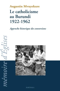 Le Catholicisme Au Burundi 1922-1962. Approche Historique Des Conversions