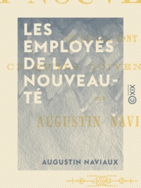 Augustin Naviaux - Les Employés de la nouveauté - Ce qu'ils sont, ce qu'ils doivent être.
