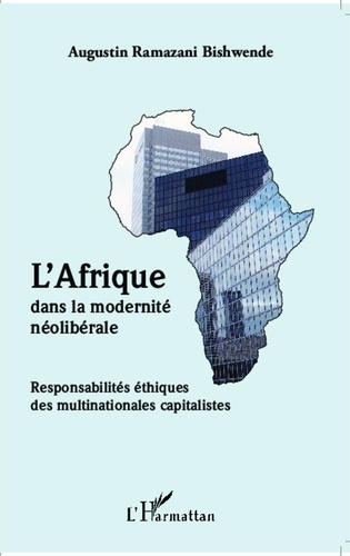 Augustin Ramazani Bishwende - L'Afrique dans la modernité néolibérale - Responsabilités éthiques des multinationales capitalistes.