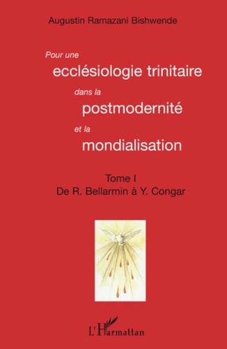 Augustin Ramazani Bishwende - Pour une ecclésiologie trinitaire dans la postmodernité et la mondialisation - Tome 1 : De R. Ballarmin à Y. Congar.