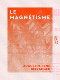 Augustin-René Bellanger - Le Magnétisme - Vérités et chimères de cette science occulte.