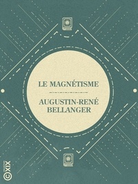 Augustin-René Bellanger - Le Magnétisme - Vérités et chimères de cette science occulte.