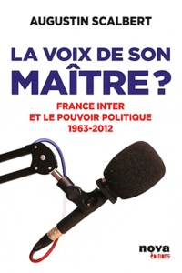 Augustin Scalbert - La voix de son maître ? - France Inter et le pouvoir politiuqe 1963-2012.