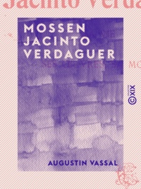 Augustin Vassal - Mossen Jacinto Verdaguer - Sa vie, ses œuvres, sa mort.