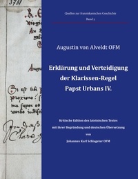 Augustin von Alveldt et Johannes Karl Schlageter - Erklärung und Verteidigung der Klarissen-Regel Papst Urbans IV. - Kritische Edition des lateinischen Textes mit ihrer Begründung und deutschen Übersetzung von Johannes Karl Schlageter OFM.