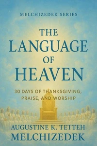 The Language of Heaven: 30 Days of Thanksgiving, Praise, and Worship