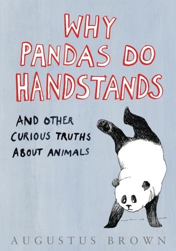 Augustus Brown - Why Pandas Do Handstands... - And Other Curious Truths About Animals.