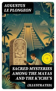 Sacred Mysteries Among the Mayas and the Kʼicheʼs (Illustrated)