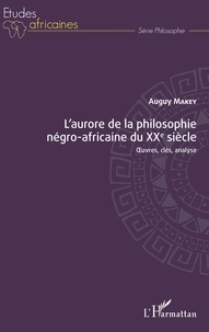 Auguy Makey - L'aurore de la philosophie négro-africaine du XXe siècle - Oeuvres, clés, analyse.