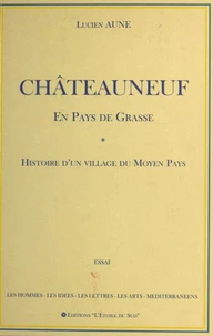 Châteauneuf en pays de Grasse : Histoire d'un village du Moyen Pays