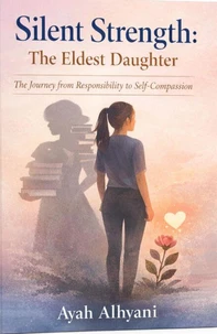 Silent Strength: The Eldest Daughter The Journey from Responsibility to Self-Compassion