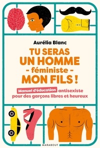 Aurélia Blanc - Tu seras un homme - féministe - mon fils ! - Manuel d'éducation antisexiste pour des garçons libres et heureux.