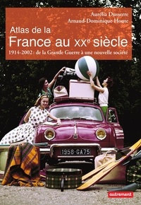 Aurélia Dusserre et Arnaud-Dominique Houte - Atlas de la France au XXe siècle - 1914-2002 : de la Grande Guerre à une nouvelle société.