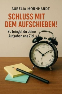 Schluss mit dem Aufschieben: So bringst du deine Aufgaben ans Ziel