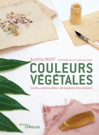 Aurélia Wolff - Couleurs végétales - Textile, food, déco : de la plante à la création.