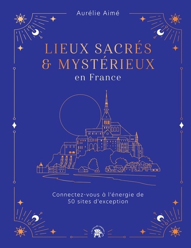 Lieux sacrés et mystérieux en France. Connectez-vous à l'énergie de 50 sites d'exception