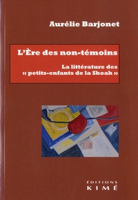 Aurélie Barjonet - L'Ere des non-témoins - La littérature des "petits-enfants de la Shoah".