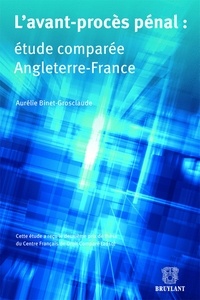 Aurélie Binet-Grosclaude - L'avant-procès pénal : étude comparée Angleterre-France.