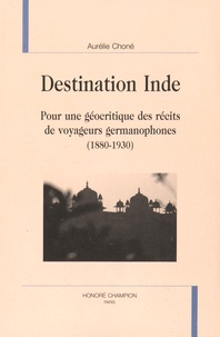 Aurélie Choné - Destination Inde - Pour une géocritique des récits de voyageurs germanophones (1880-1930).