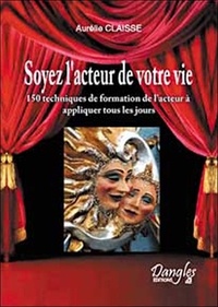 Aurélie Claisse - Soyez l'acteur de votre vie ! - 150 techniques de formation de l'acteur au service du développement personnel.