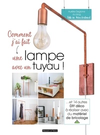  Aurélie - Comment j'ai fait une lampe avec un tuyau - Et 14 autres DIY déco à réaliser avec du matériel de bricolage.