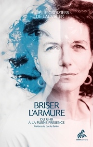 Aurélie Croiziers de Lacvivier - Briser l'armure - Du GHB à la pleine présence.