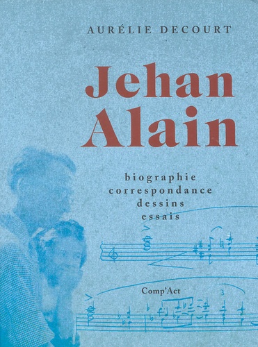 Aurélie Decourt - Jehan Alain - Biographie, correspondance, dessins, essais.