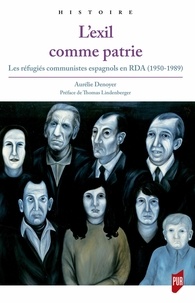 Aurelie Denoyer - L'exil comme patrie - Les réfugiés communistes espagnols en RDA (1950-1989).