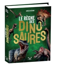 Aurélie Desfour - Le Règne des dinosaures - Des tonnes d'infos pour tout savoir sur les dinosaures.